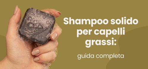 Shampoo solido per capelli grassi: guida completa
