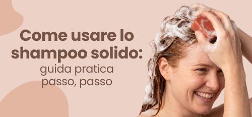 Come usare lo shampoo solido: guida pratica passo passo