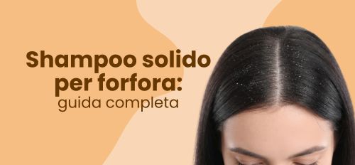 Shampoo solido per forfora: guida completa